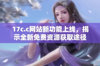 17c.c网站新功能上线，揭示全新免费资源获取途径