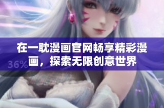 在一耽漫画官网畅享精彩漫画，探索无限创意世界