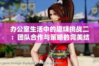 办公室生活中的趣味挑战二：团队合作与策略的完美结合