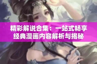 精彩解说合集：一站式畅享经典漫画内容解析与揭秘