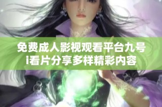 免费成人影视观看平台九号i看片分享多样精彩内容