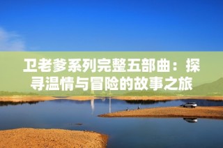 卫老爹系列完整五部曲：探寻温情与冒险的故事之旅