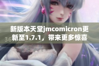 新版本天堂jmcomicron更新至1.7.1，带来更多惊喜与优化