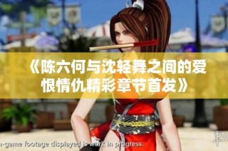 《陈六何与沈轻舞之间的爱恨情仇精彩章节首发》