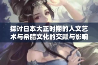 探讨日本大正时期的人文艺术与希腊文化的交融与影响