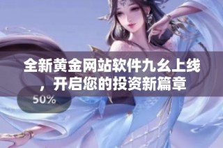 全新黄金网站软件九幺上线，开启您的投资新篇章