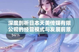 深度剖析日本天美传媒有限公司的经营模式与发展前景