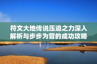 符文大地传说压迫之力深入解析与步步为营的成功攻略分享