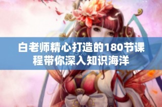 白老师精心打造的180节课程带你深入知识海洋