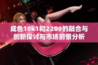 成色18k1和2209的融合与创新探讨与市场前景分析