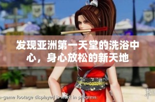 发现亚洲第一天堂的洗浴中心，身心放松的新天地