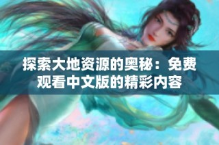 探索大地资源的奥秘：免费观看中文版的精彩内容