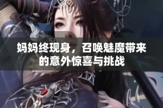 妈妈终现身，召唤魅魔带来的意外惊喜与挑战