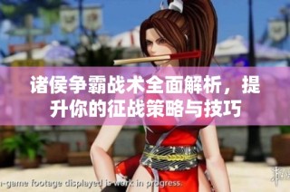 诸侯争霸战术全面解析，提升你的征战策略与技巧