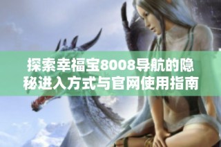 探索幸福宝8008导航的隐秘进入方式与官网使用指南