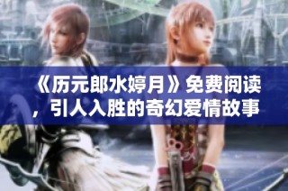 《历元郎水婷月》免费阅读，引人入胜的奇幻爱情故事尽在其中