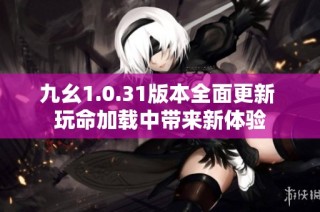 九幺1.0.31版本全面更新 玩命加载中带来新体验
