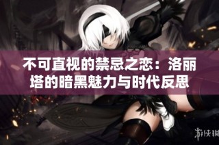 不可直视的禁忌之恋：洛丽塔的暗黑魅力与时代反思