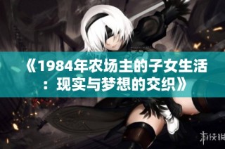 《1984年农场主的子女生活：现实与梦想的交织》