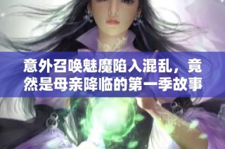 意外召唤魅魔陷入混乱，竟然是母亲降临的第一季故事