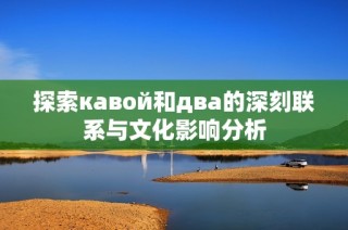 探索кавой和два的深刻联系与文化影响分析
