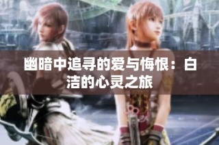 幽暗中追寻的爱与悔恨：白洁的心灵之旅