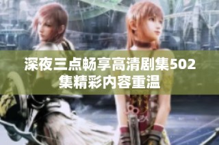 深夜三点畅享高清剧集502集精彩内容重温