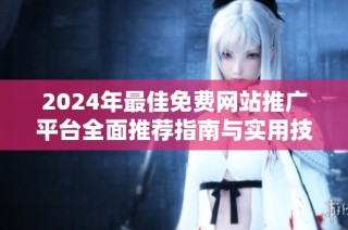 2024年最佳免费网站推广平台全面推荐指南与实用技巧