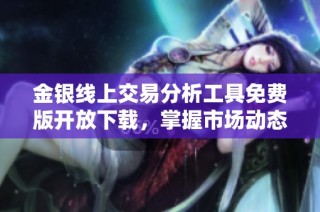金银线上交易分析工具免费版开放下载，掌握市场动态的好帮手