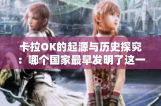 卡拉OK的起源与历史探究：哪个国家最早发明了这一娱乐形式