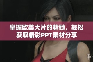 掌握欧美大片的精髓，轻松获取精彩PPT素材分享