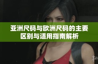 亚洲尺码与欧洲尺码的主要区别与适用指南解析