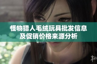 怪物猎人毛绒玩具批发信息及促销价格来源分析