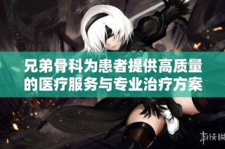兄弟骨科为患者提供高质量的医疗服务与专业治疗方案