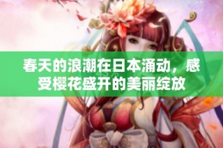 春天的浪潮在日本涌动，感受樱花盛开的美丽绽放
