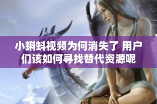 小蝌蚪视频为何消失了 用户们该如何寻找替代资源呢