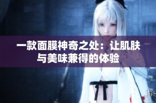 一款面膜神奇之处：让肌肤与美味兼得的体验