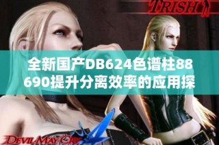全新国产DB624色谱柱88690提升分离效率的应用探讨