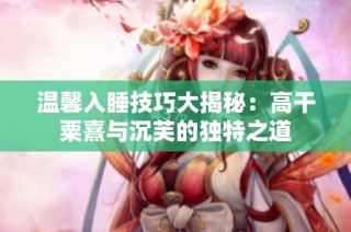 温馨入睡技巧大揭秘：高干粟熹与沉芙的独特之道