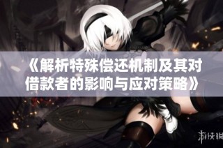 《解析特殊偿还机制及其对借款者的影响与应对策略》