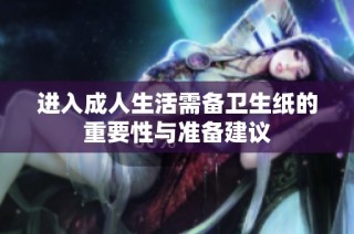 进入成人生活需备卫生纸的重要性与准备建议