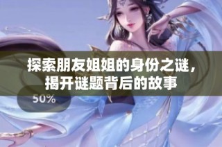 探索朋友姐姐的身份之谜，揭开谜题背后的故事