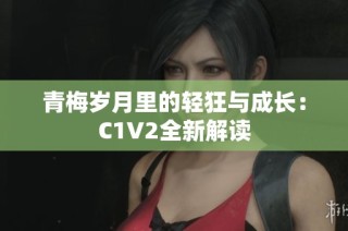 青梅岁月里的轻狂与成长：C1V2全新解读