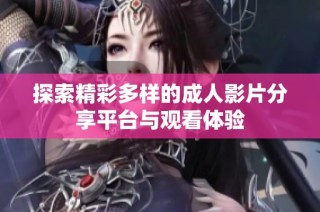 探索精彩多样的成人影片分享平台与观看体验