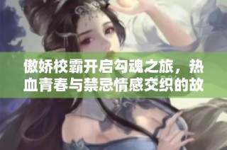 傲娇校霸开启勾魂之旅，热血青春与禁忌情感交织的故事