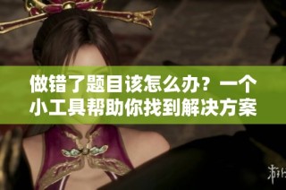 做错了题目该怎么办？一个小工具帮助你找到解决方案