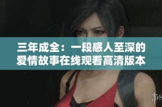 三年成全：一段感人至深的爱情故事在线观看高清版本