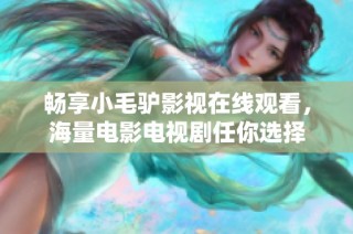 畅享小毛驴影视在线观看，海量电影电视剧任你选择