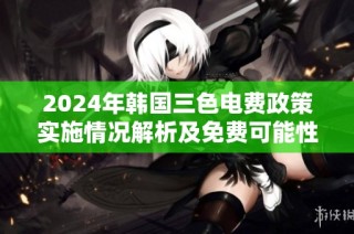 2024年韩国三色电费政策实施情况解析及免费可能性分析