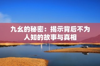 九幺的秘密：揭示背后不为人知的故事与真相